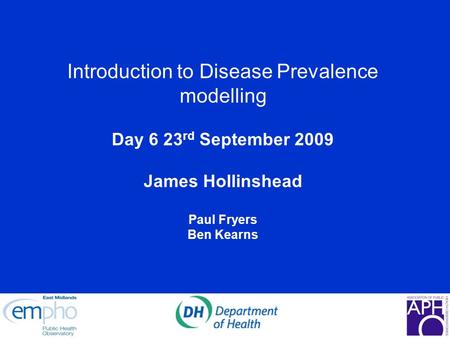Introduction to Disease Prevalence modelling Day 6 23 rd September 2009 James Hollinshead Paul Fryers Ben Kearns.