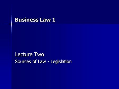 Business Law 1 Lecture Two Sources of Law - Legislation.