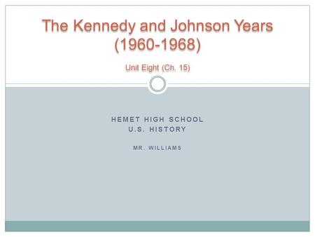 HEMET HIGH SCHOOL U.S. HISTORY MR. WILLIAMS The Kennedy and Johnson Years (1960-1968) Unit Eight (Ch. 15)