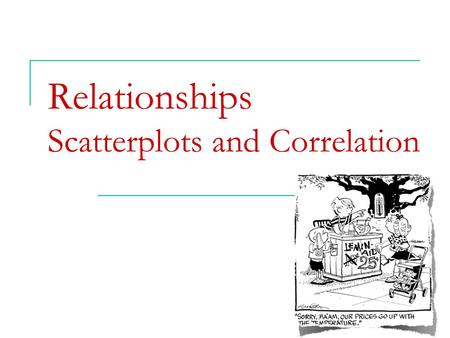 Relationships Scatterplots and Correlation.  Explanatory and response variables  Displaying relationships: scatterplots  Interpreting scatterplots.