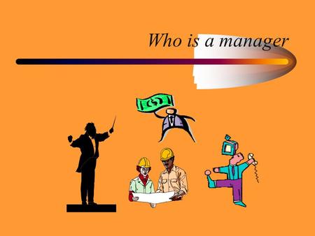 Who is a manager. Purpose Appreciate differences in different levels of management. Focus on Skill sets managers need Management as a career option.