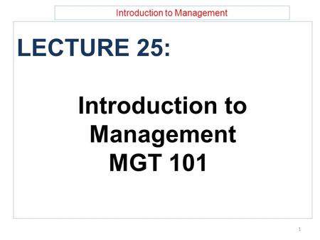 Introduction to Management LECTURE 25: Introduction to Management MGT 101 1.