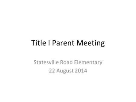 Title I Parent Meeting Statesville Road Elementary 22 August 2014.