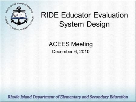 RIDE Educator Evaluation System Design ACEES Meeting December 6, 2010.