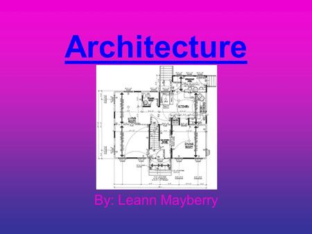 Architecture By: Leann Mayberry. Architecture is drawn as blueprints. At first blueprints were drawn on semi- transparent film called vellum. Today we.