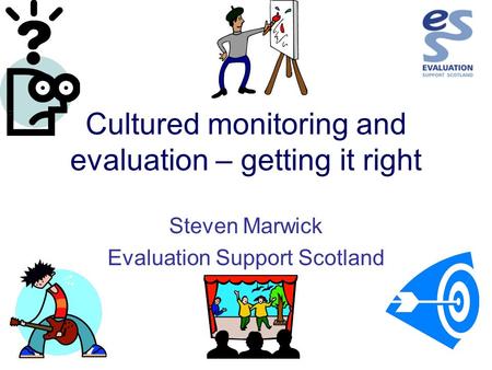 Cultured monitoring and evaluation – getting it right Steven Marwick Evaluation Support Scotland.