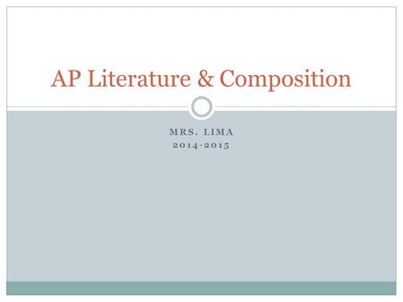 MRS. LIMA 2014-2015 AP Literature & Composition. What are AP Courses? Provide the opportunity for academically prepared and motivated students to complete.