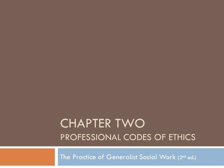 CHAPTER TWO PROFESSIONAL CODES OF ETHICS The Practice of Generalist Social Work (2 nd ed.)