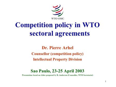 1 Competition policy in WTO sectoral agreements Dr. Pierre Arhel Counsellor (competition policy) Intellectual Property Division Sao Paulo, 23-25 April.