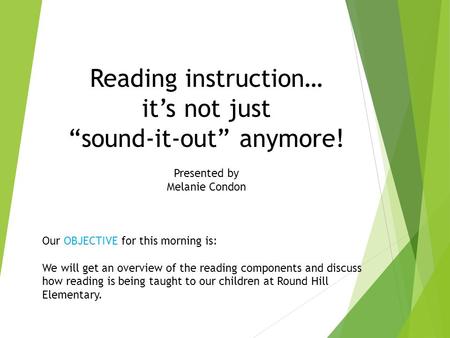 Reading instruction… it’s not just “sound-it-out” anymore! Presented by Melanie Condon Our OBJECTIVE for this morning is: We will get an overview of the.
