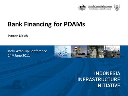 Bank Financing for PDAMs Lynton Ulrich IndII Wrap-up Conference 14 th June 2011.