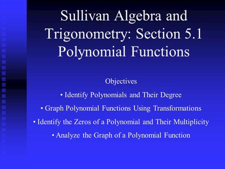 Sullivan Algebra and Trigonometry: Section 5.1 Polynomial Functions Objectives Identify Polynomials and Their Degree Graph Polynomial Functions Using Transformations.