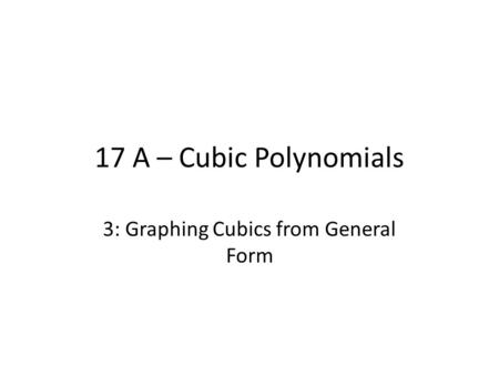 17 A – Cubic Polynomials 3: Graphing Cubics from General Form.