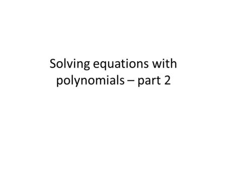 Solving equations with polynomials – part 2. n² -7n -30 = 0 ( )( )n n 1 · 30 2 · 15 3 · 10 5 · 6 310 + - n + 3 = 0 n – 10 = 0 - 3 + 10 n = -3n = 10 =