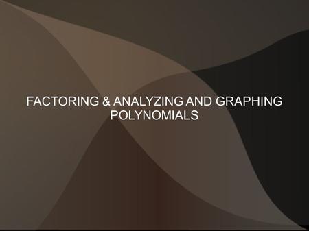 FACTORING & ANALYZING AND GRAPHING POLYNOMIALS. Analyzing To analyze a graph you must find: End behavior Max #of turns Number of real zeros(roots) Critical.