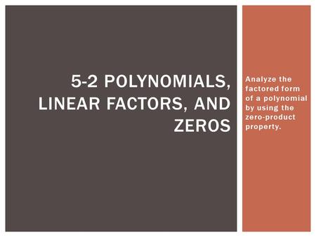 Analyze the factored form of a polynomial by using the zero-product property. 5-2 POLYNOMIALS, LINEAR FACTORS, AND ZEROS.