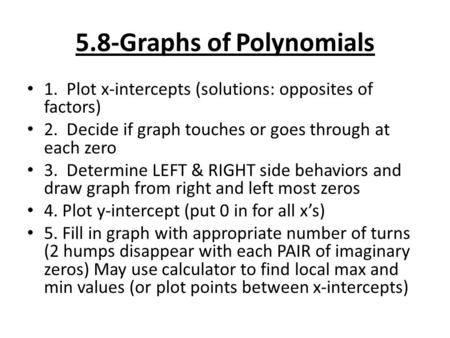 5.8-Graphs of Polynomials 1. Plot x-intercepts (solutions: opposites of factors) 2. Decide if graph touches or goes through at each zero 3. Determine LEFT.