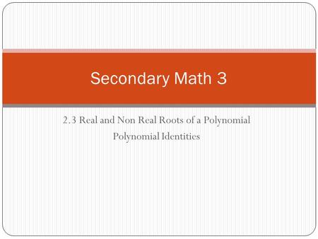 2.3 Real and Non Real Roots of a Polynomial Polynomial Identities Secondary Math 3.