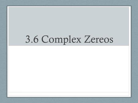 3.6 Complex Zereos. The Fundamental Theorem of Algebra The Fundamental Theorem of Algebra says that every polynomial with complex coefficients must have.