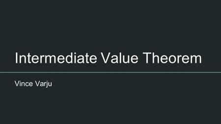 Intermediate Value Theorem Vince Varju. Definition The Intermediate Value Theorem states that if a function f is a continuous function on [a,b] then there.