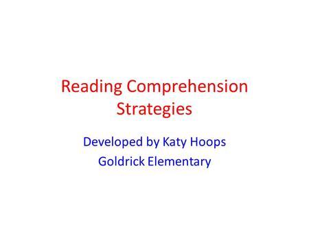 Reading Comprehension Strategies Developed by Katy Hoops Goldrick Elementary.