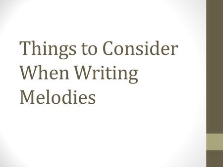 Things to Consider When Writing Melodies Vital Elements  Two most vital elements - rhythm and melody.  Harmonic structure of your composition will.