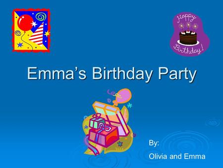 Emma’s Birthday Party By: Olivia and Emma. . Everyone came to the door with their arms full of presents. “Happy Birthday Emma,” they shouted.