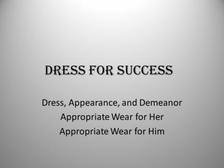 DRESS FOR SUCCESS Dress, Appearance, and Demeanor Appropriate Wear for Her Appropriate Wear for Him.