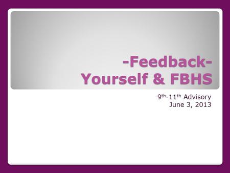-Feedback- Yourself & FBHS 9 th -11 th Advisory June 3, 2013.