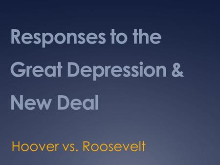 Responses to the Great Depression & New Deal Hoover vs. Roosevelt.