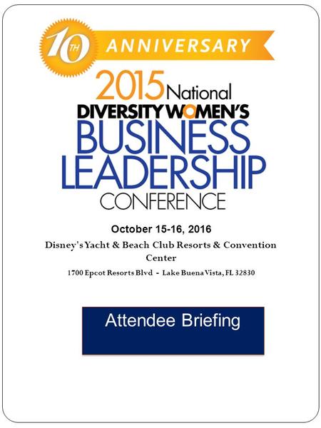 Attendee Briefing October 15-16, 2016 Disney's Yacht & Beach Club Resorts & Convention Center 1700 Epcot Resorts Blvd - Lake Buena Vista, FL 32830.