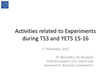 Activities related to Experiments during TS3 and YETS 15-16 5 th November, 2015 M. Bernardini, M. Barberan With the support of S. Chemli and Experiments.