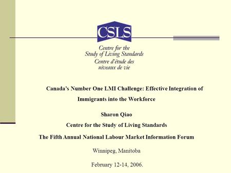 Canada’s Number One LMI Challenge: Effective Integration of Immigrants into the Workforce Sharon Qiao Centre for the Study of Living Standards The Fifth.