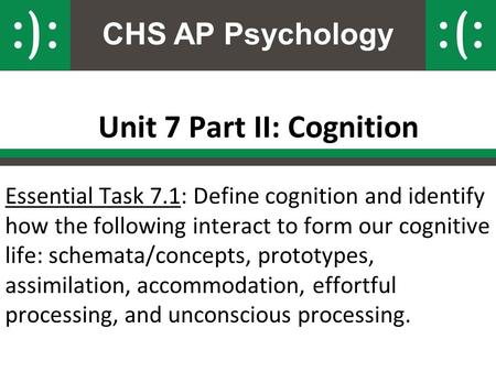CHS AP Psychology Unit 7 Part II: Cognition Essential Task 7.1: Define cognition and identify how the following interact to form our cognitive life: schemata/concepts,
