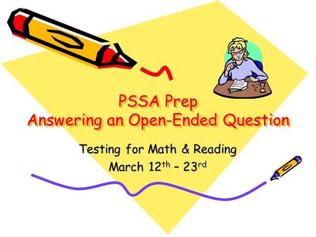PSSA Prep Answering an Open-Ended Question Testing for Math & Reading March 12 th – 23 rd.