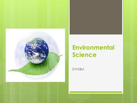 Environmental Science SVN3M. What is the GOAL of this course?  See Course Description: Syllabus  BIG IDEAS:  Background Information:  What do we need.