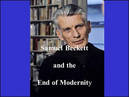 Samuel Beckett and the End of Modernity.  I From where to start?   To write about Samuel Beckett’s theatre it is, for me, an irreverent act since we.