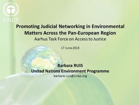 Promoting Judicial Networking in Environmental Matters Across the Pan-European Region Aarhus Task Force on Access to Justice 17 June 2015 Barbara RUIS.