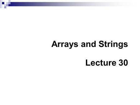 Arrays and Strings Lecture 30. Summary of Previous Lecture In the previous lecture we have covered  Functions Prototypes Variable Scope  Pointers Introduction.