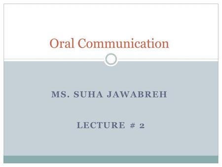 MS. SUHA JAWABREH LECTURE # 2 Oral Communication.