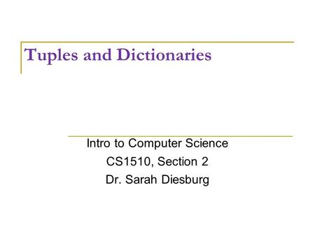 Tuples and Dictionaries Intro to Computer Science CS1510, Section 2 Dr. Sarah Diesburg.