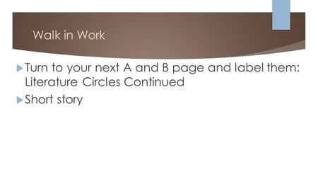 Walk in Work  Turn to your next A and B page and label them: Literature Circles Continued  Short story.