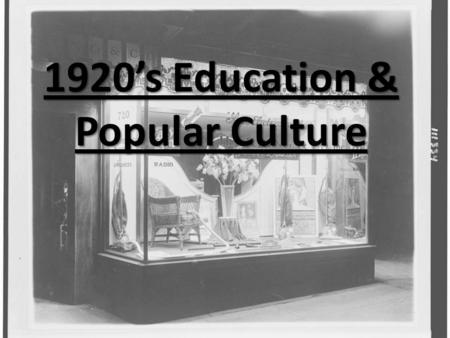 1920’s Education & Popular Culture EDUCATION AND POPULAR CULTURE  During the 1920s, developments in education had a powerful impact on the nation 