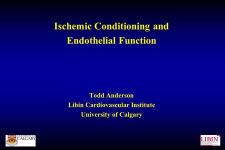 Ischemic Conditioning and Endothelial Function Todd Anderson Libin Cardiovascular Institute University of Calgary.