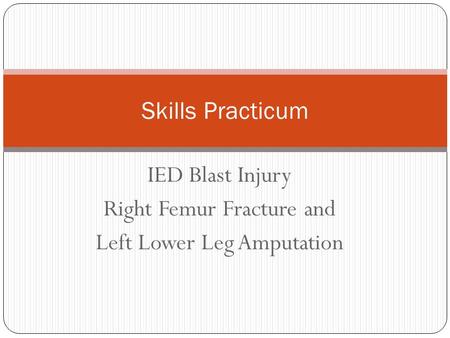 IED Blast Injury Right Femur Fracture and Left Lower Leg Amputation Skills Practicum.