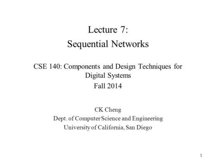 Lecture 7: Sequential Networks CSE 140: Components and Design Techniques for Digital Systems Fall 2014 CK Cheng Dept. of Computer Science and Engineering.