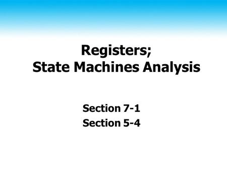 Registers; State Machines Analysis Section 7-1 Section 5-4.