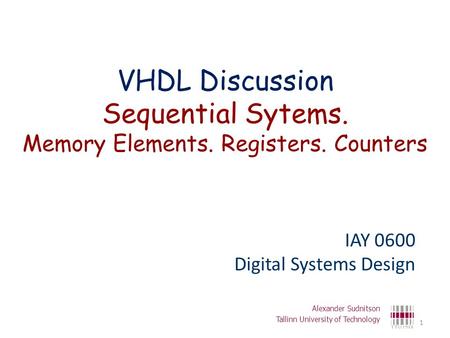 VHDL Discussion Sequential Sytems. Memory Elements. Registers. Counters IAY 0600 Digital Systems Design Alexander Sudnitson Tallinn University of Technology.