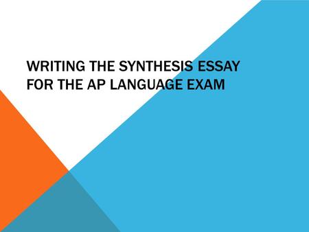 WRITING THE SYNTHESIS ESSAY FOR THE AP LANGUAGE EXAM.