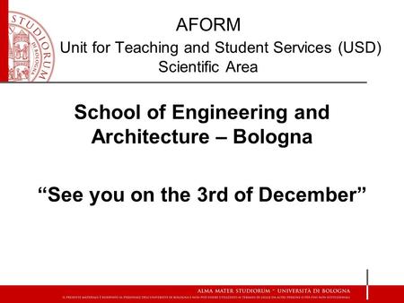 School of Engineering and Architecture – Bologna “See you on the 3rd of December” AFORM Unit for Teaching and Student Services (USD) Scientific Area.